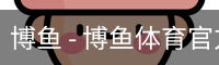 博鱼 - 博鱼体育官方网站